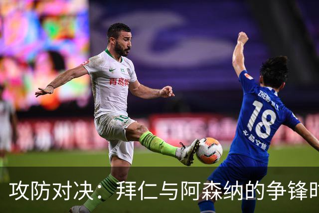 攻防对决：拜仁与阿森纳的争锋时刻